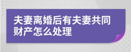 夫妻离婚后有夫妻共同财产怎么处理