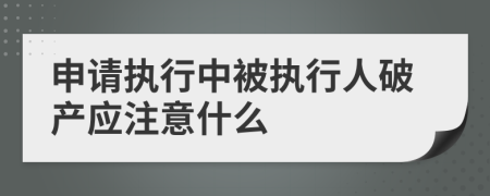 申请执行中被执行人破产应注意什么