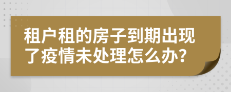 租户租的房子到期出现了疫情未处理怎么办？