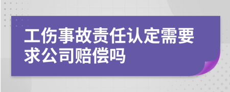 工伤事故责任认定需要求公司赔偿吗