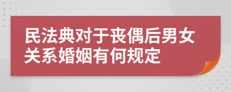 民法典对于丧偶后男女关系婚姻有何规定