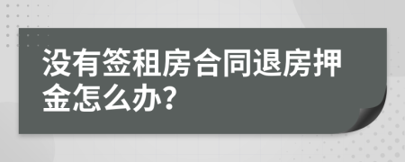 没有签租房合同退房押金怎么办？