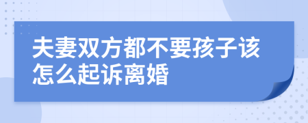 夫妻双方都不要孩子该怎么起诉离婚