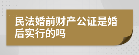 民法婚前财产公证是婚后实行的吗