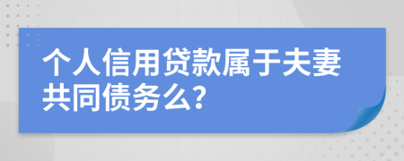 个人信用贷款属于夫妻共同债务么？