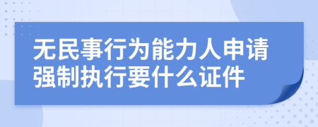 无民事行为能力人申请强制执行要什么证件