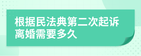 根据民法典第二次起诉离婚需要多久