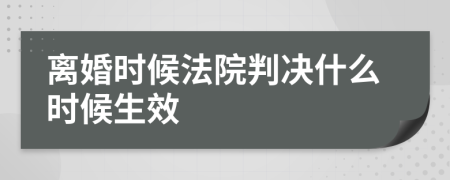 离婚时候法院判决什么时候生效