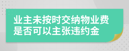 业主未按时交纳物业费是否可以主张违约金