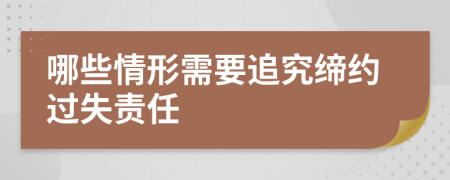 哪些情形需要追究缔约过失责任
