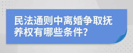 民法通则中离婚争取抚养权有哪些条件？