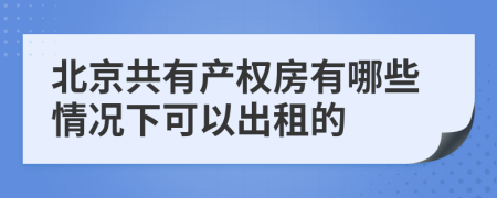 北京共有产权房有哪些情况下可以出租的
