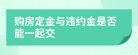 购房定金与违约金是否能一起交