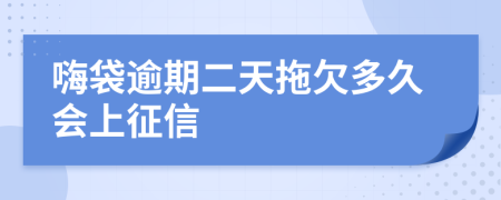 嗨袋逾期二天拖欠多久会上征信