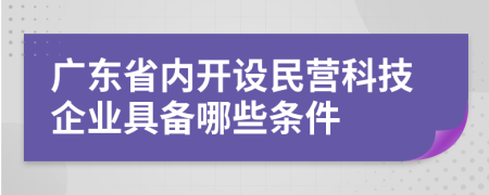 广东省内开设民营科技企业具备哪些条件