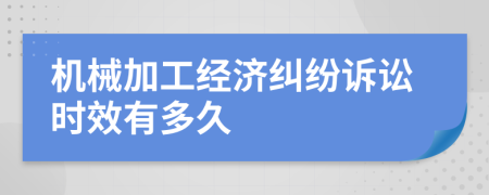 机械加工经济纠纷诉讼时效有多久