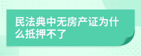 民法典中无房产证为什么抵押不了