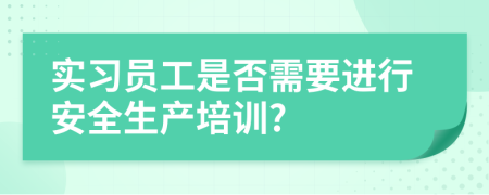 实习员工是否需要进行安全生产培训?