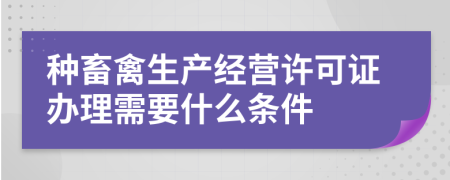 种畜禽生产经营许可证办理需要什么条件