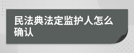 民法典法定监护人怎么确认