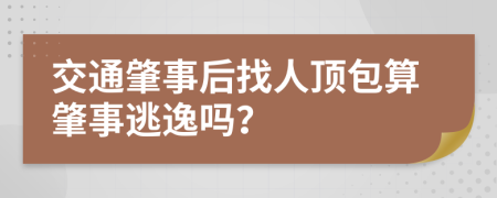 交通肇事后找人顶包算肇事逃逸吗？