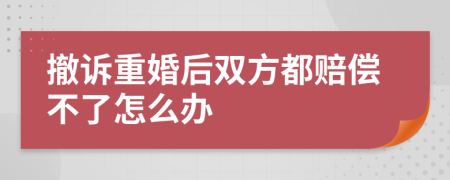 撤诉重婚后双方都赔偿不了怎么办