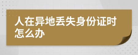 人在异地丢失身份证时怎么办