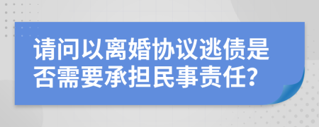 请问以离婚协议逃债是否需要承担民事责任？