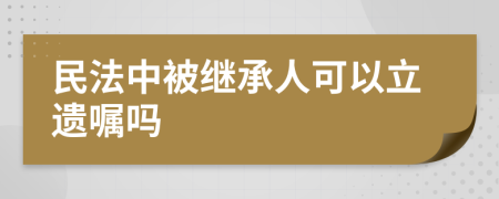民法中被继承人可以立遗嘱吗