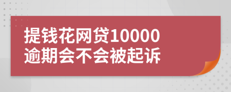 提钱花网贷10000逾期会不会被起诉