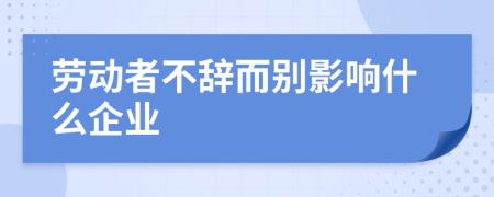 劳动者不辞而别影响什么企业