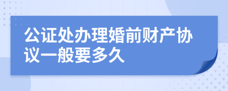 公证处办理婚前财产协议一般要多久