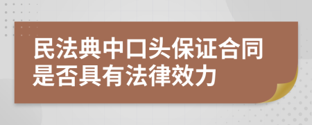 民法典中口头保证合同是否具有法律效力