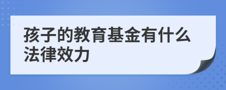 孩子的教育基金有什么法律效力