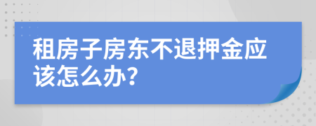 租房子房东不退押金应该怎么办？