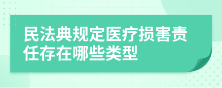 民法典规定医疗损害责任存在哪些类型