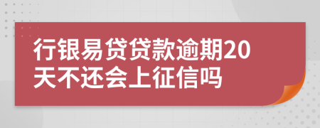 行银易贷贷款逾期20天不还会上征信吗