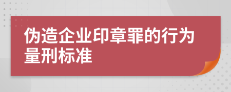 伪造企业印章罪的行为量刑标准