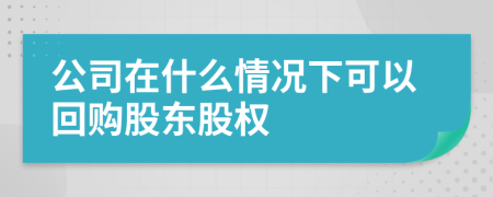 公司在什么情况下可以回购股东股权