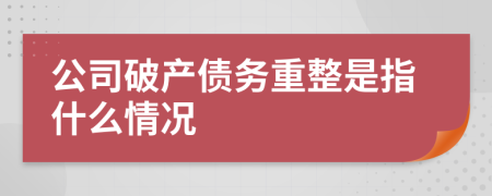 公司破产债务重整是指什么情况