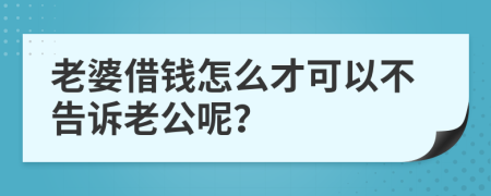 老婆借钱怎么才可以不告诉老公呢？