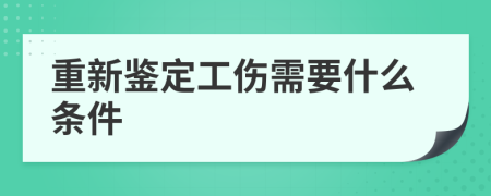 重新鉴定工伤需要什么条件