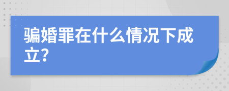 骗婚罪在什么情况下成立？