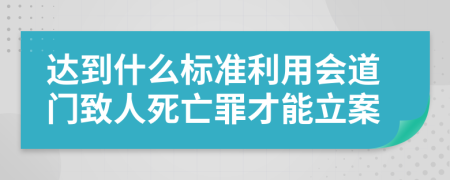 达到什么标准利用会道门致人死亡罪才能立案