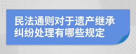 民法通则对于遗产继承纠纷处理有哪些规定