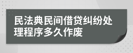民法典民间借贷纠纷处理程序多久作废