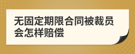 无固定期限合同被裁员会怎样赔偿