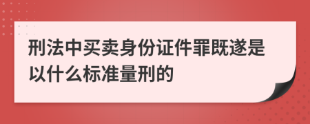 刑法中买卖身份证件罪既遂是以什么标准量刑的