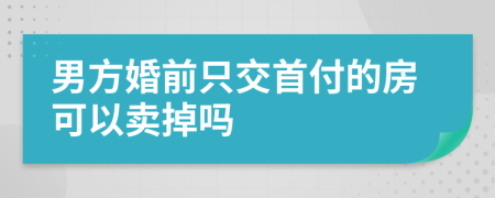 男方婚前只交首付的房可以卖掉吗