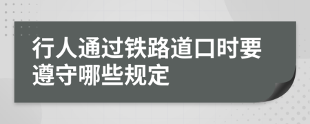 行人通过铁路道口时要遵守哪些规定